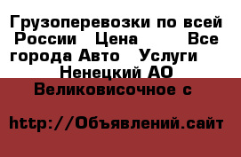 Грузоперевозки по всей России › Цена ­ 10 - Все города Авто » Услуги   . Ненецкий АО,Великовисочное с.